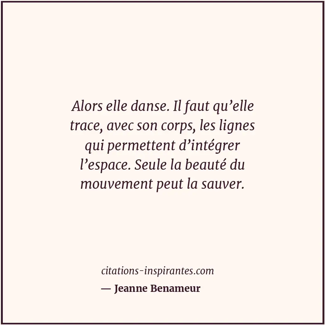 Alors elle danse. Il faut qu’elle trace, avec son corps, les lignes qui permette... Citation de Jeanne Benameur