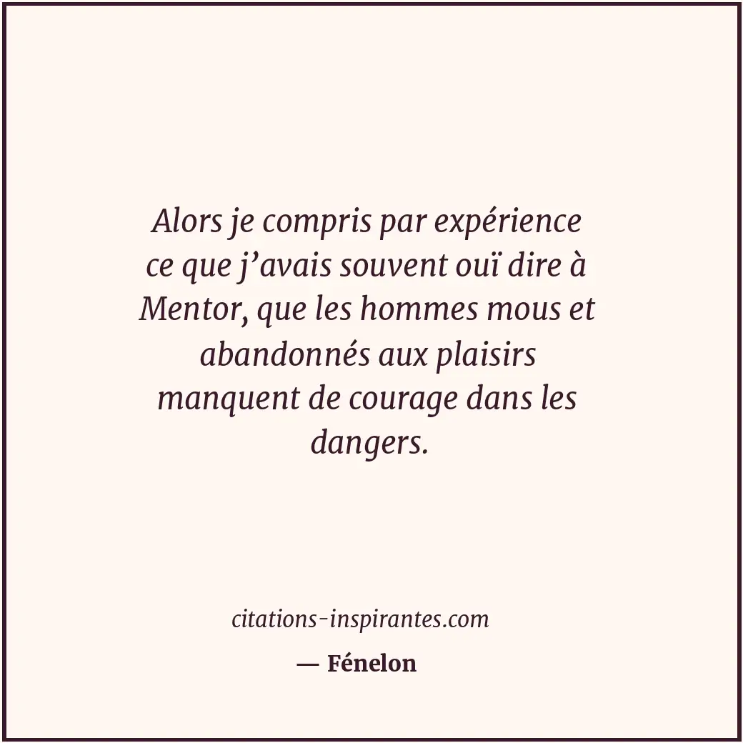 Alors je compris par expérience ce que j’avais souvent ouï dire à Mentor, que le... Citation de Fénelon