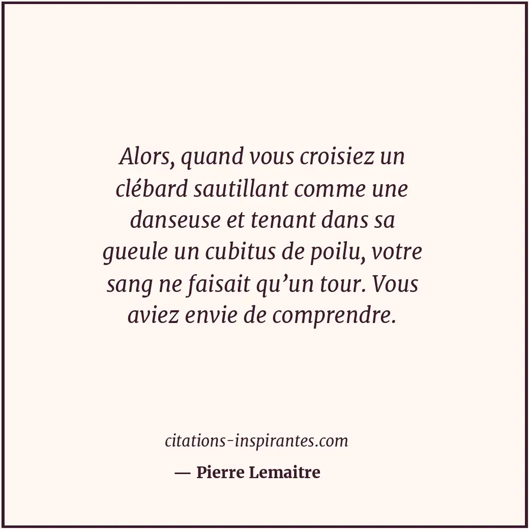 Alors, quand vous croisiez un clébard sautillant comme une danseuse et tenant da... Citation de Pierre Lemaitre
