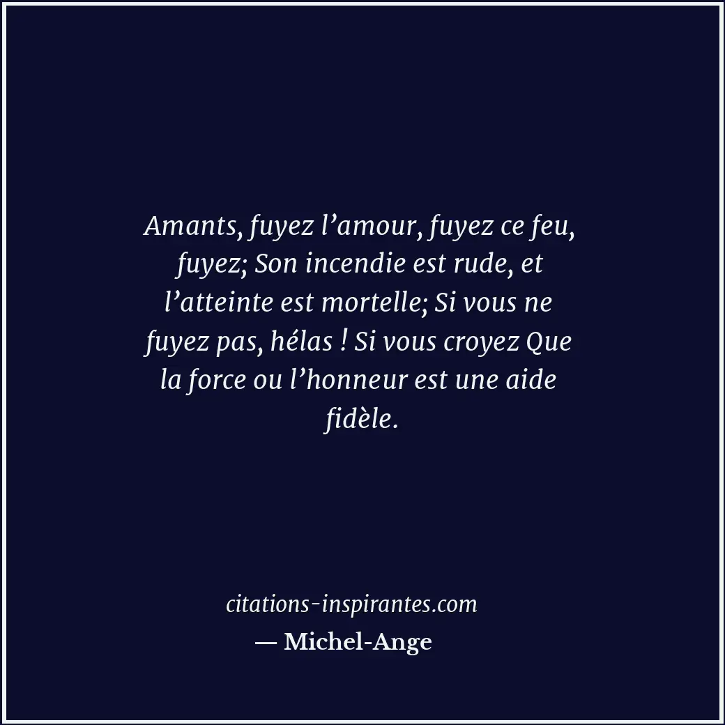 Amants, fuyez l’amour, fuyez ce feu, fuyez; Son incendie est rude, et l’atteinte... Citation de Michel-Ange
