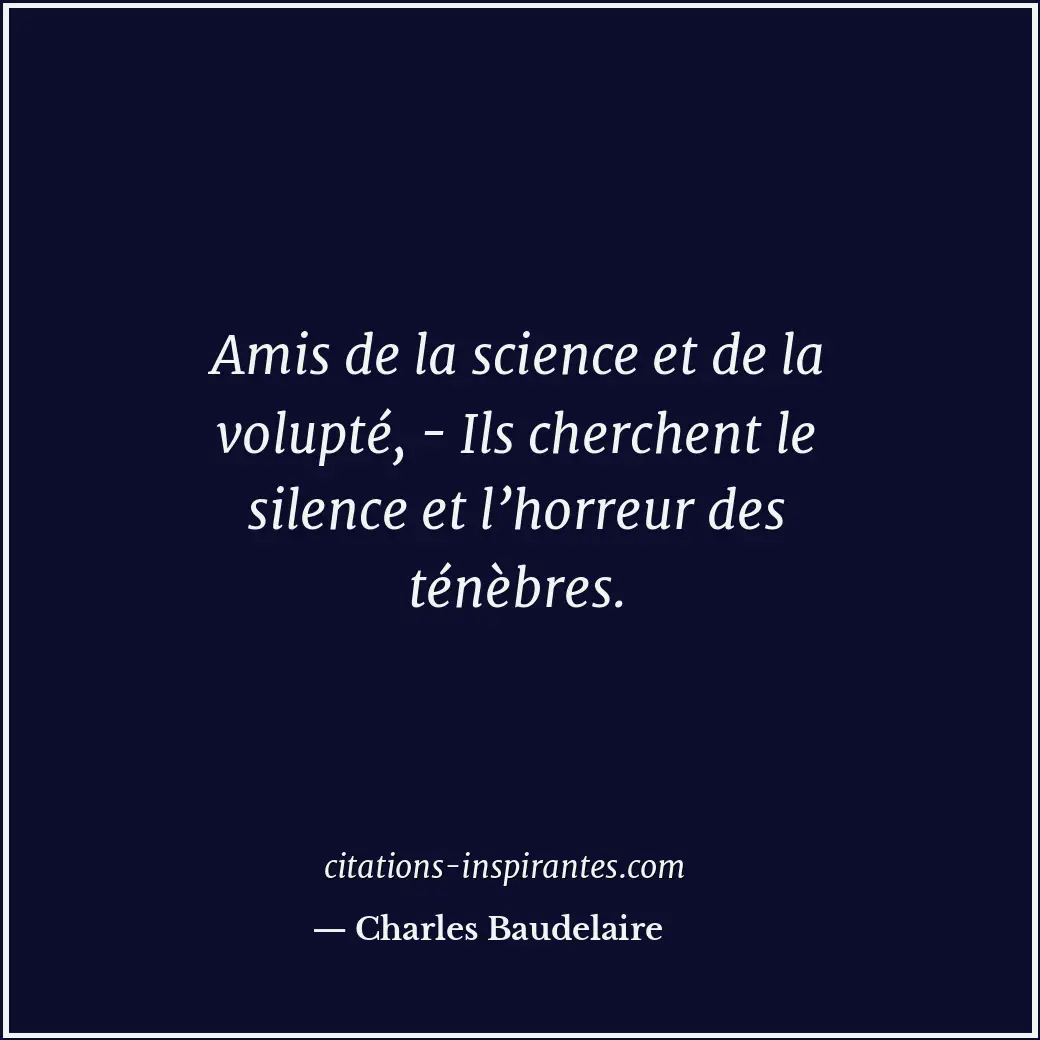Amis de la science et de la volupté, - Ils cherchent le silence et l’horreur des... Citation de Charles Baudelaire