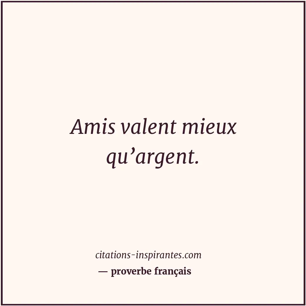 Amis valent mieux qu’argent. Citation de proverbe français