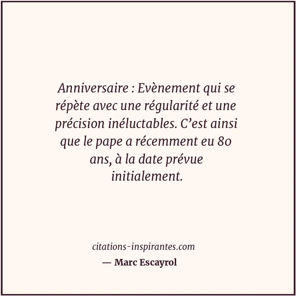 Anniversaire : Evènement qui se répète avec une régularité et une précision inél... Citation de Marc Escayrol