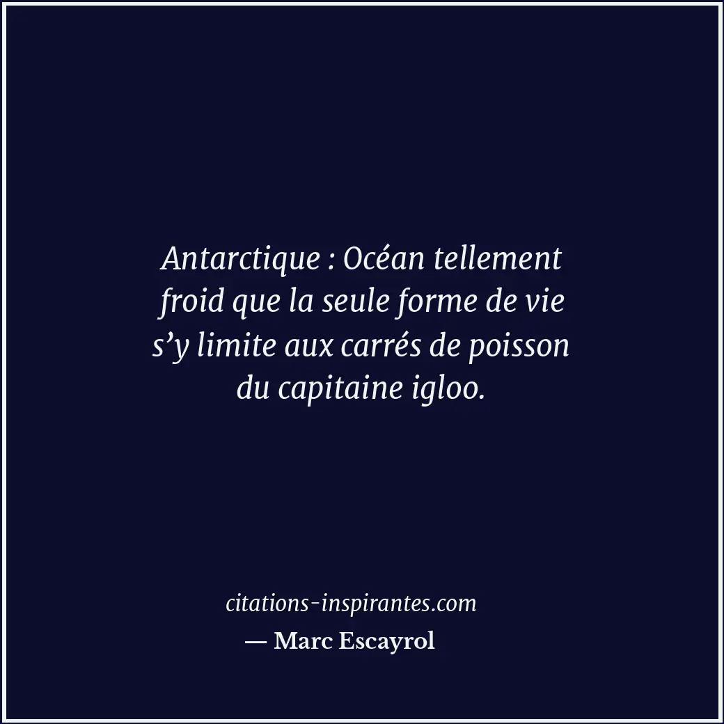 Antarctique : Océan tellement froid que la seule forme de vie s’y limite aux car... Citation de Marc Escayrol