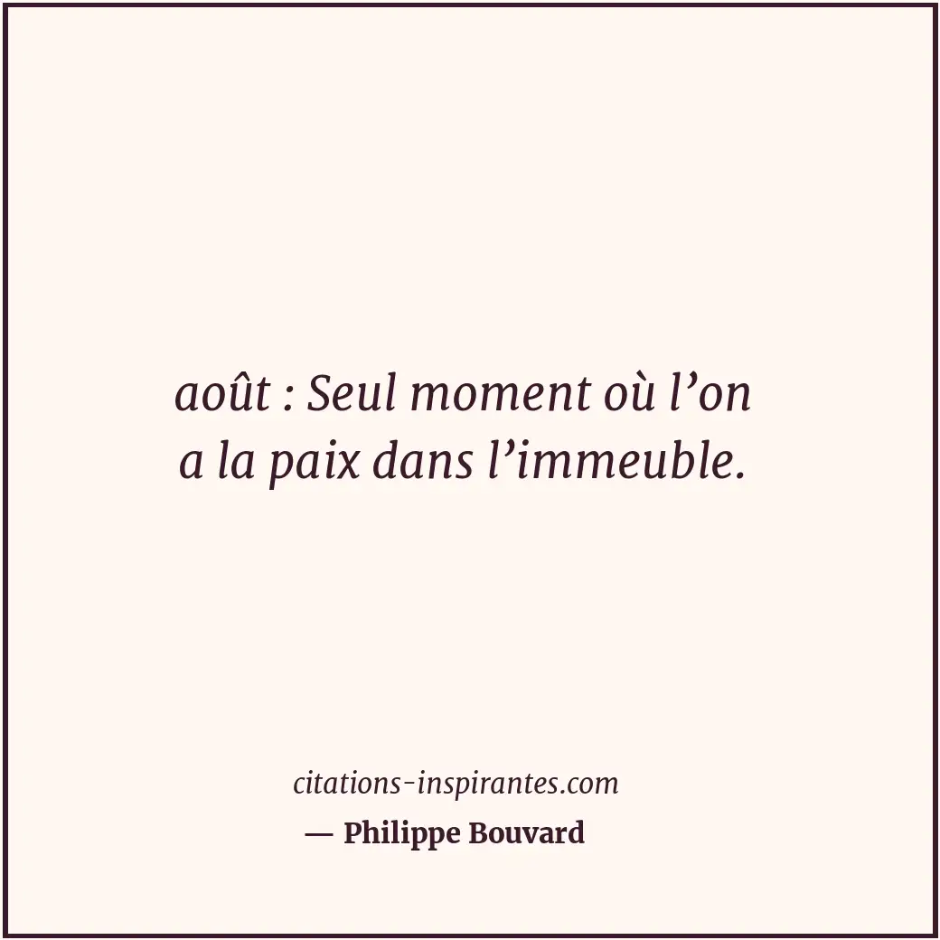 août : Seul moment où l’on a la paix dans l’immeuble. Citation de Philippe Bouvard