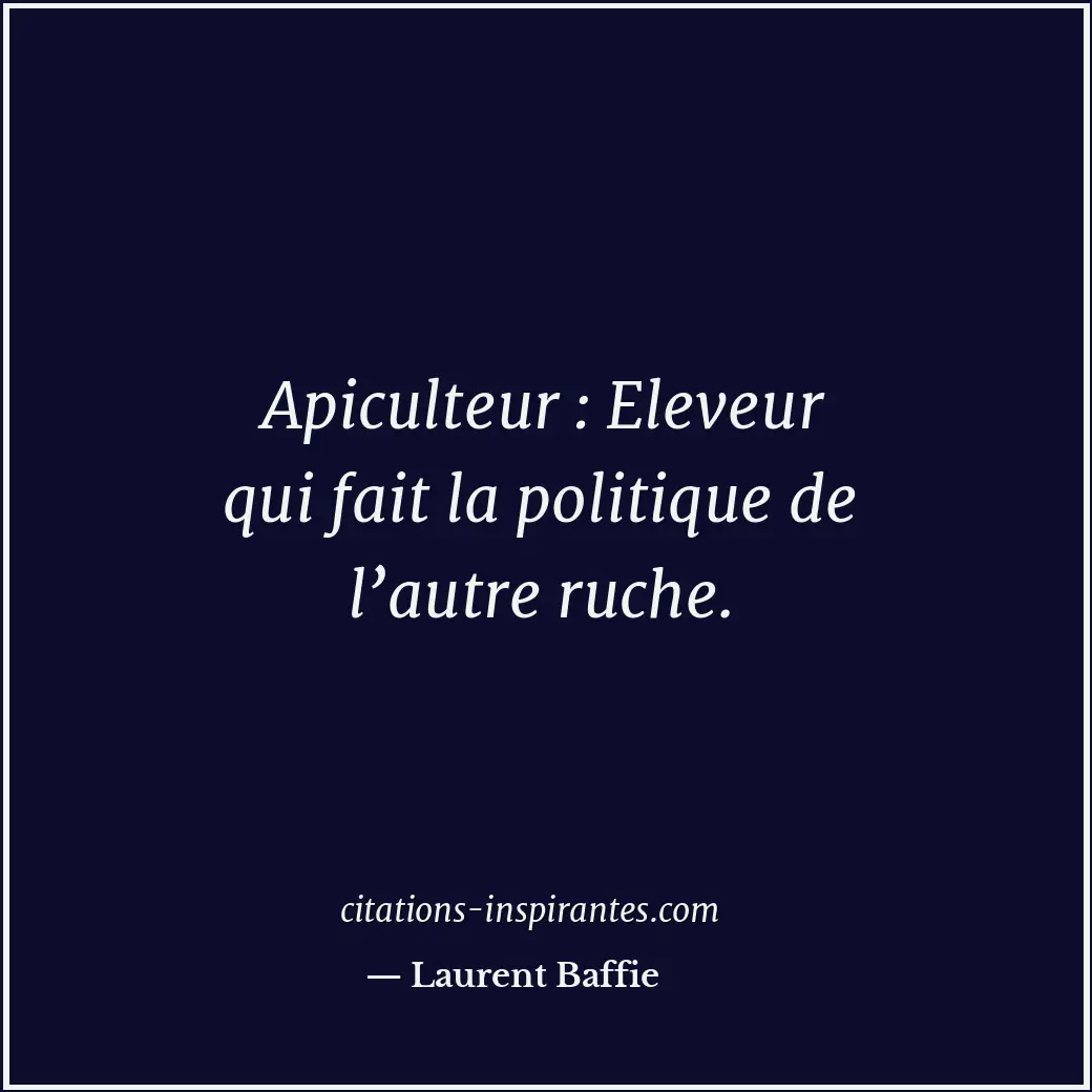Apiculteur : Eleveur qui fait la politique de l’autre ruche. Citation de Laurent Baffie