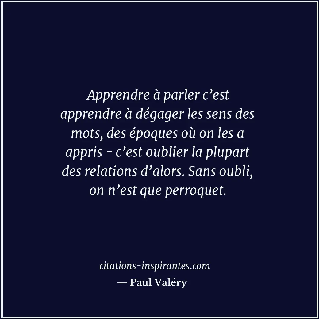 Apprendre à parler c’est apprendre à dégager les sens des mots, des époques où o... Citation de Paul Valéry