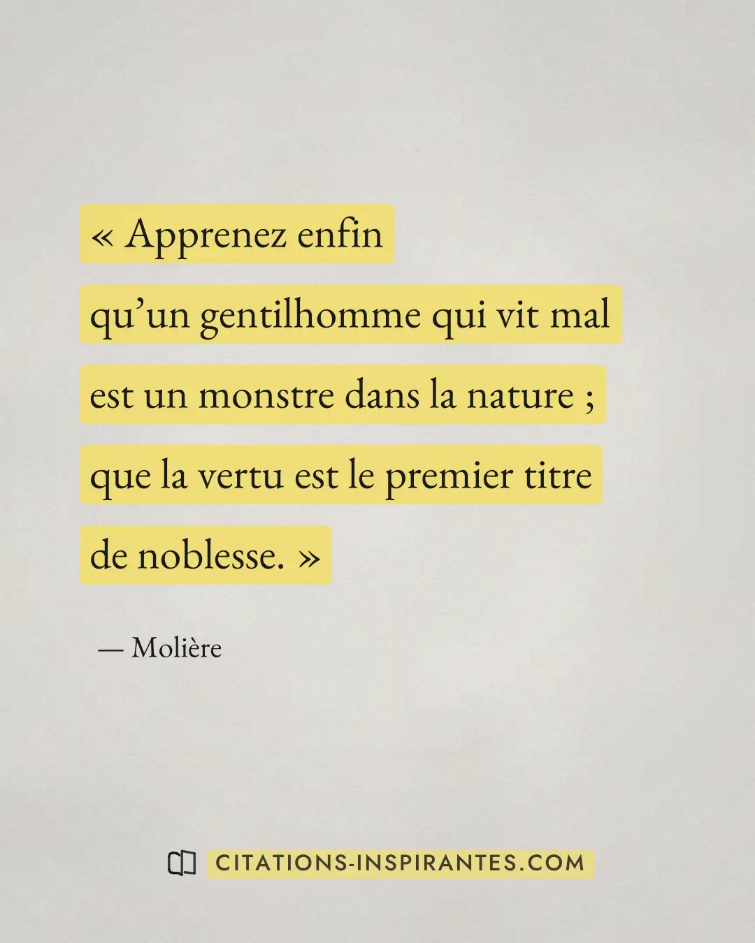« Apprenez enfin qu’un gentilhomme qui vit mal est un monstre dans la nature ; que la vertu est le premier titre... » — Molière