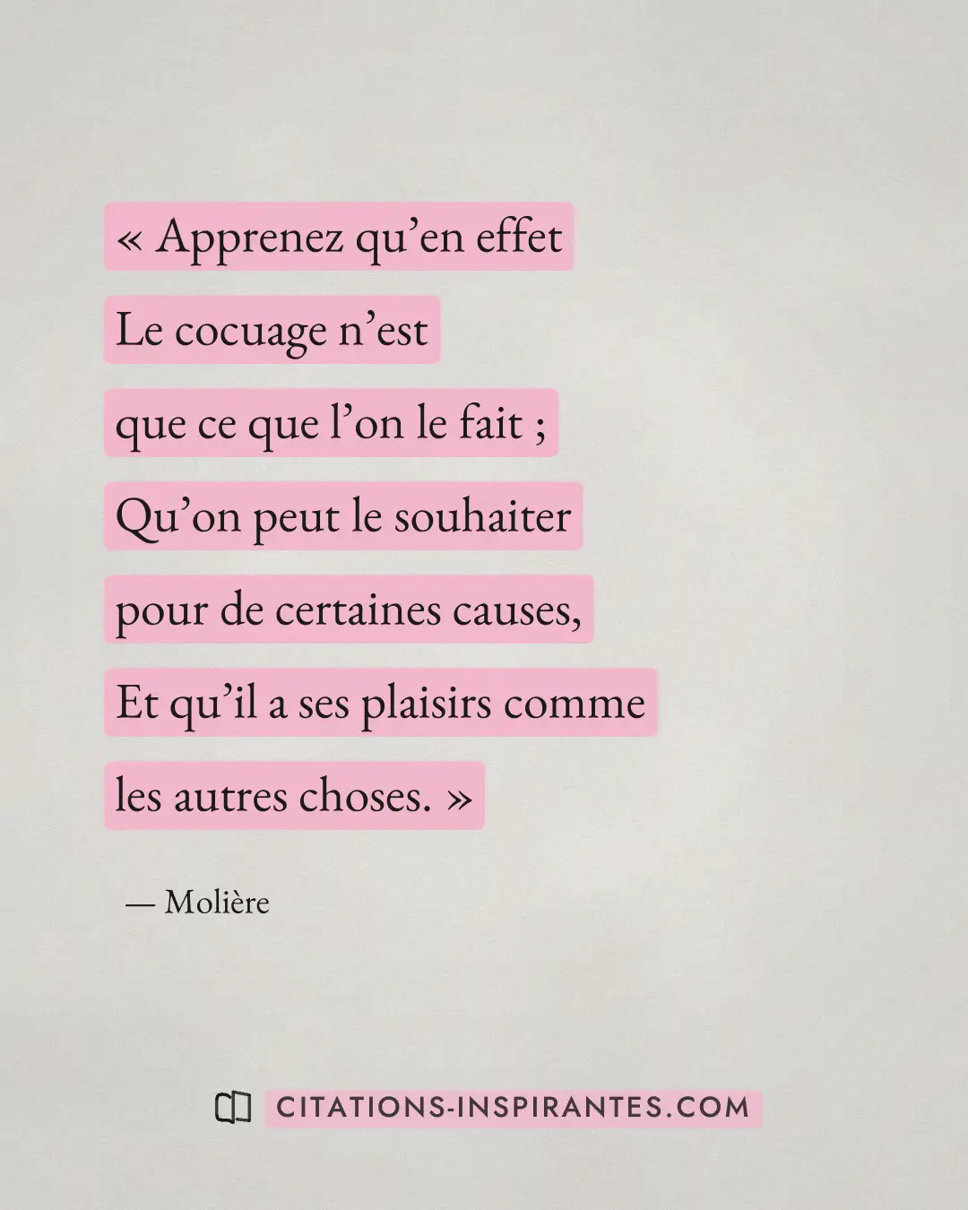 « Apprenez qu’en effet - Le cocuage n’est que ce que l’on le fait ; - Qu’on peut le souhaiter pour de certaines... » — Molière