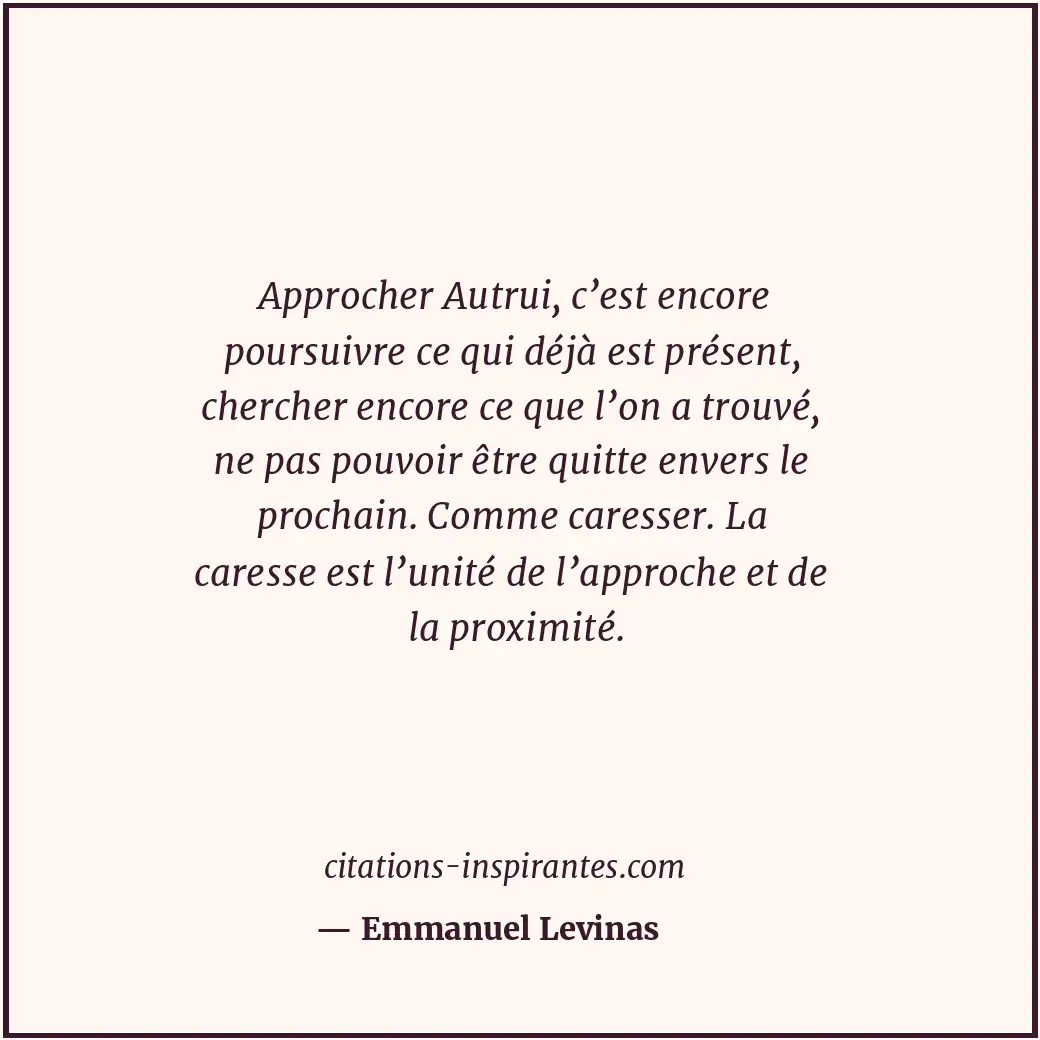 Approcher Autrui, c’est encore poursuivre ce qui déjà est présent, chercher enco... Citation de Emmanuel Levinas