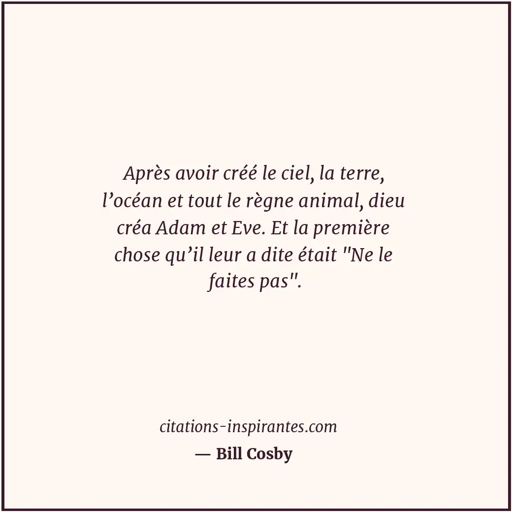 Après avoir créé le ciel, la terre, l’océan et tout le règne animal, dieu créa A... Citation de Bill Cosby