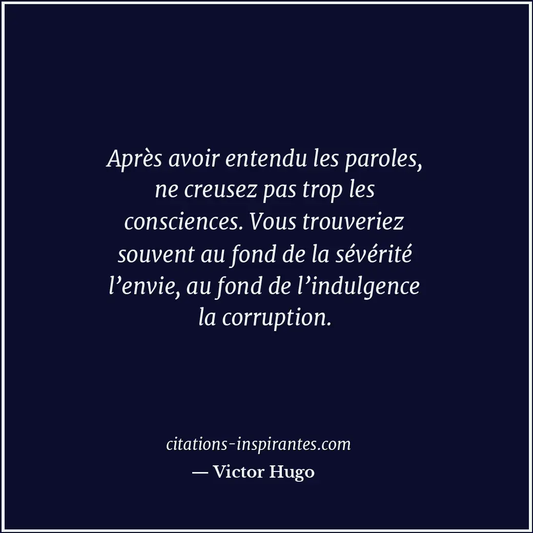 Après avoir entendu les paroles, ne creusez pas trop les consciences. Vous trouv... Citation de Victor Hugo