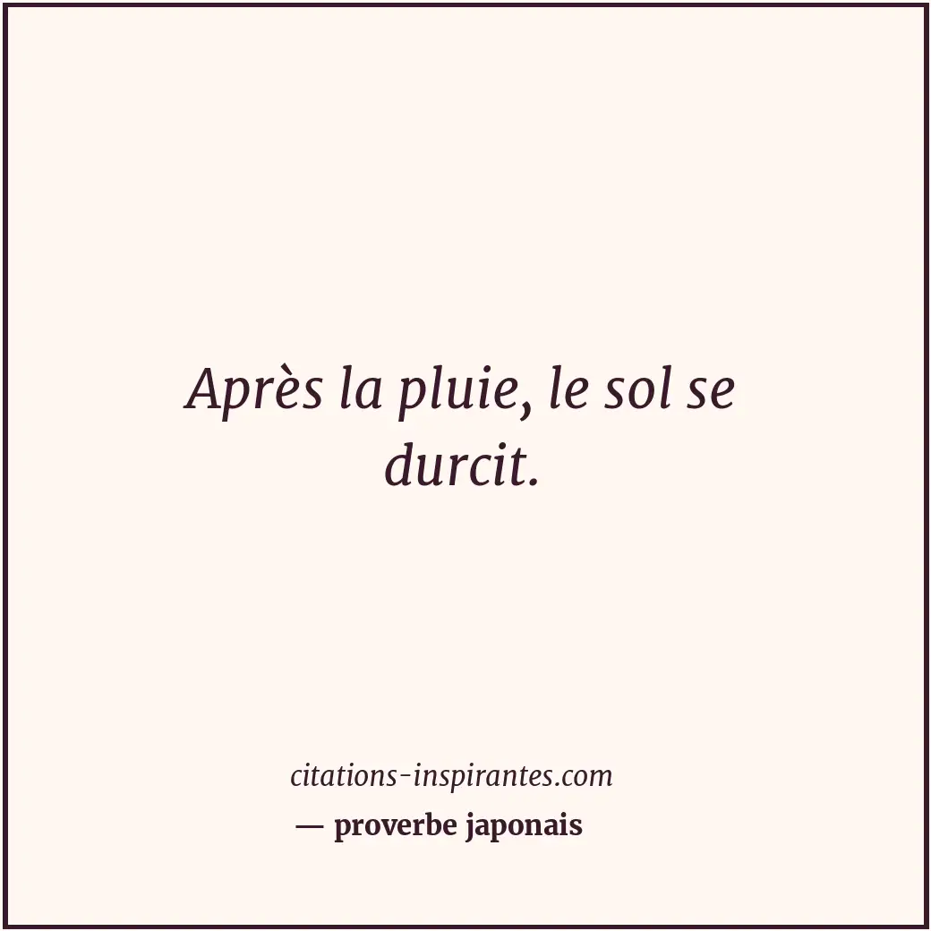 Après la pluie, le sol se durcit. Citation de proverbe japonais