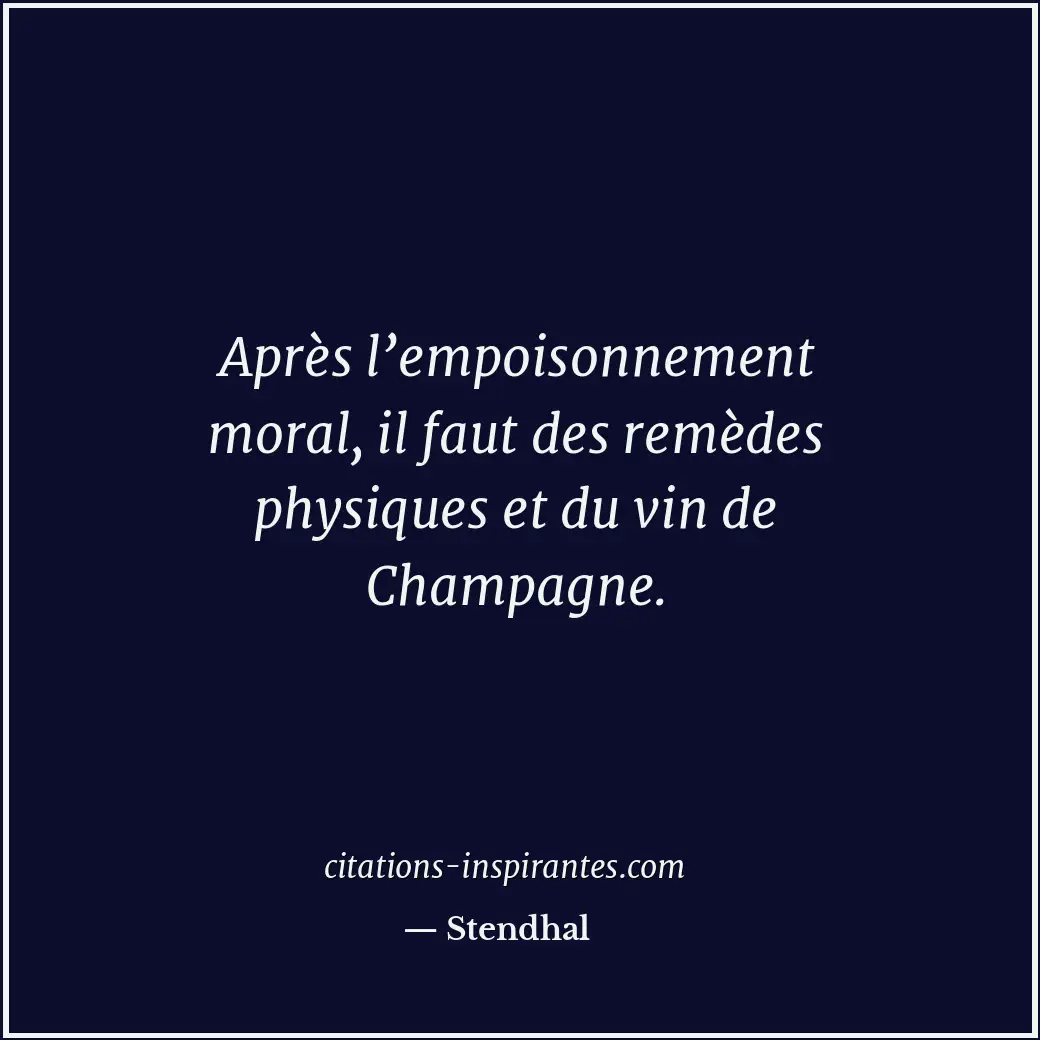 Après l’empoisonnement moral, il faut des remèdes physiques et du vin de Champag... Citation de Stendhal