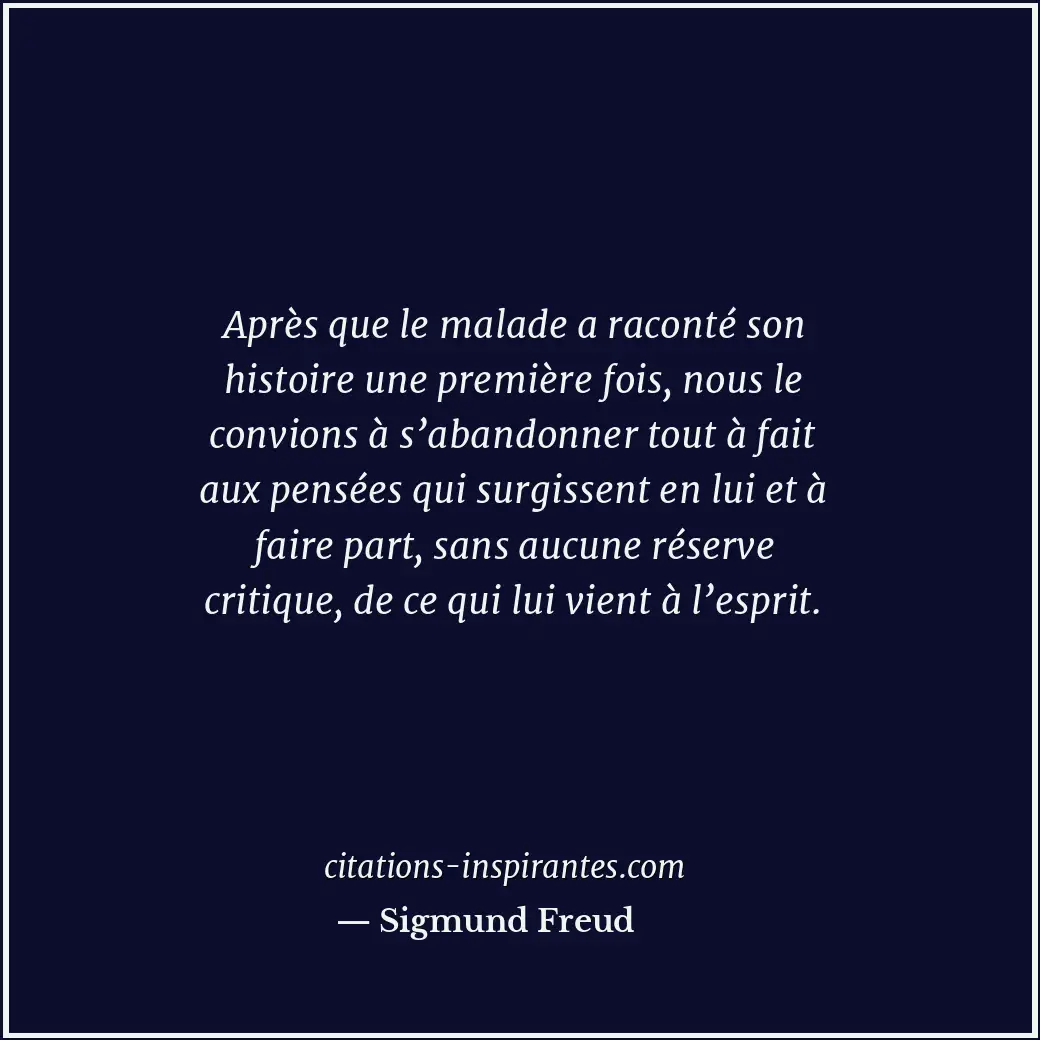 Après que le malade a raconté son histoire une première fois, nous le convions à... Citation de Sigmund Freud