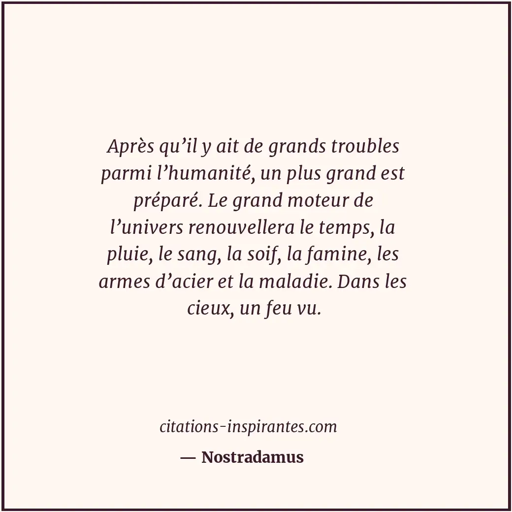 Après qu’il y ait de grands troubles parmi l’humanité, un plus grand est préparé... Citation de Nostradamus