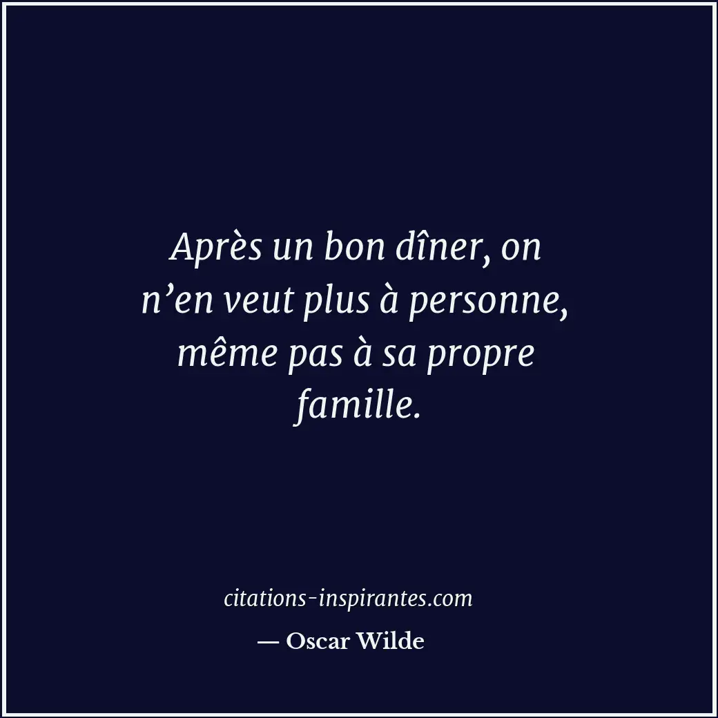 Après un bon dîner, on n’en veut plus à personne, même pas à sa propre famille. Citation de Oscar Wilde