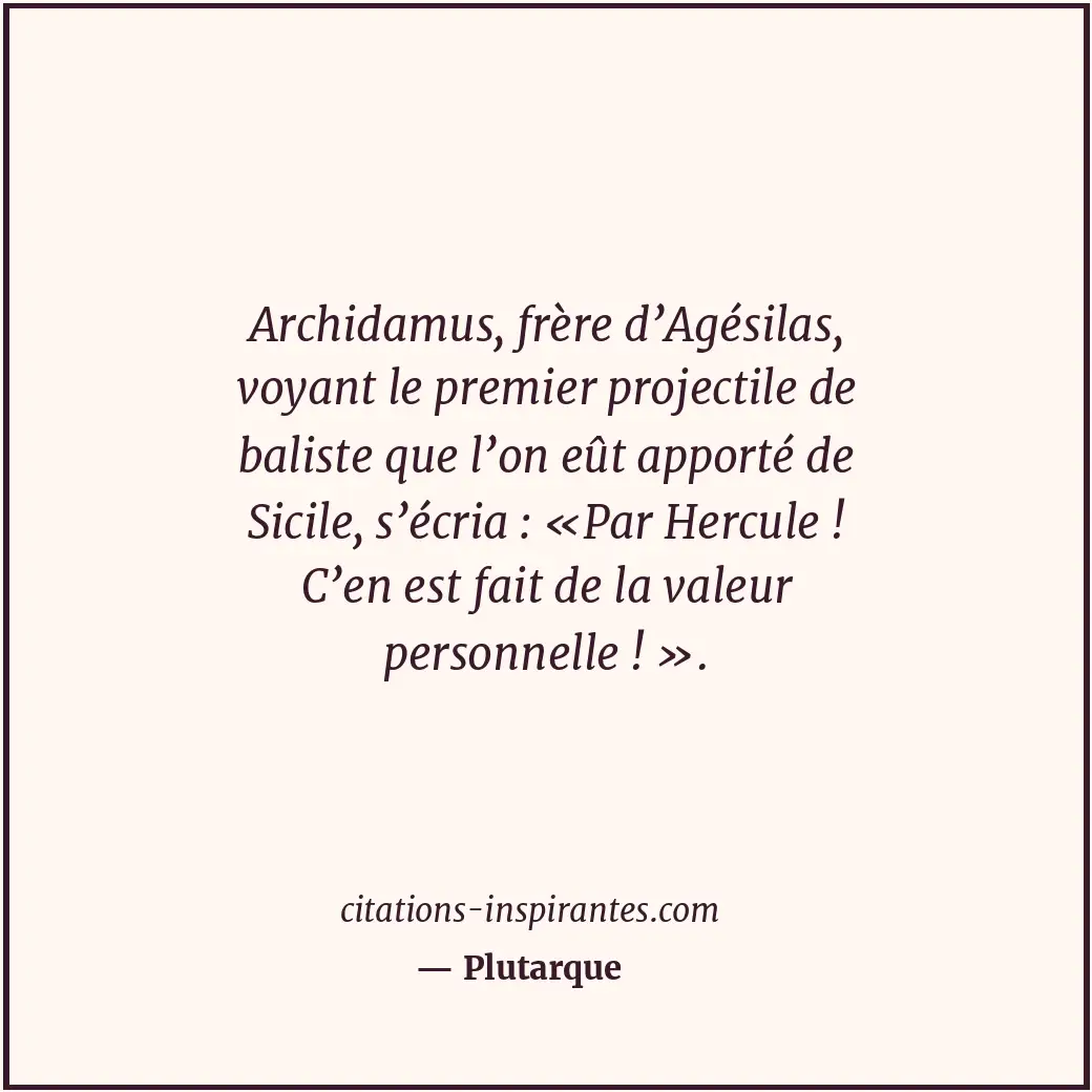 Archidamus, frère d’Agésilas, voyant le premier projectile de baliste que l’on e... Citation de Plutarque