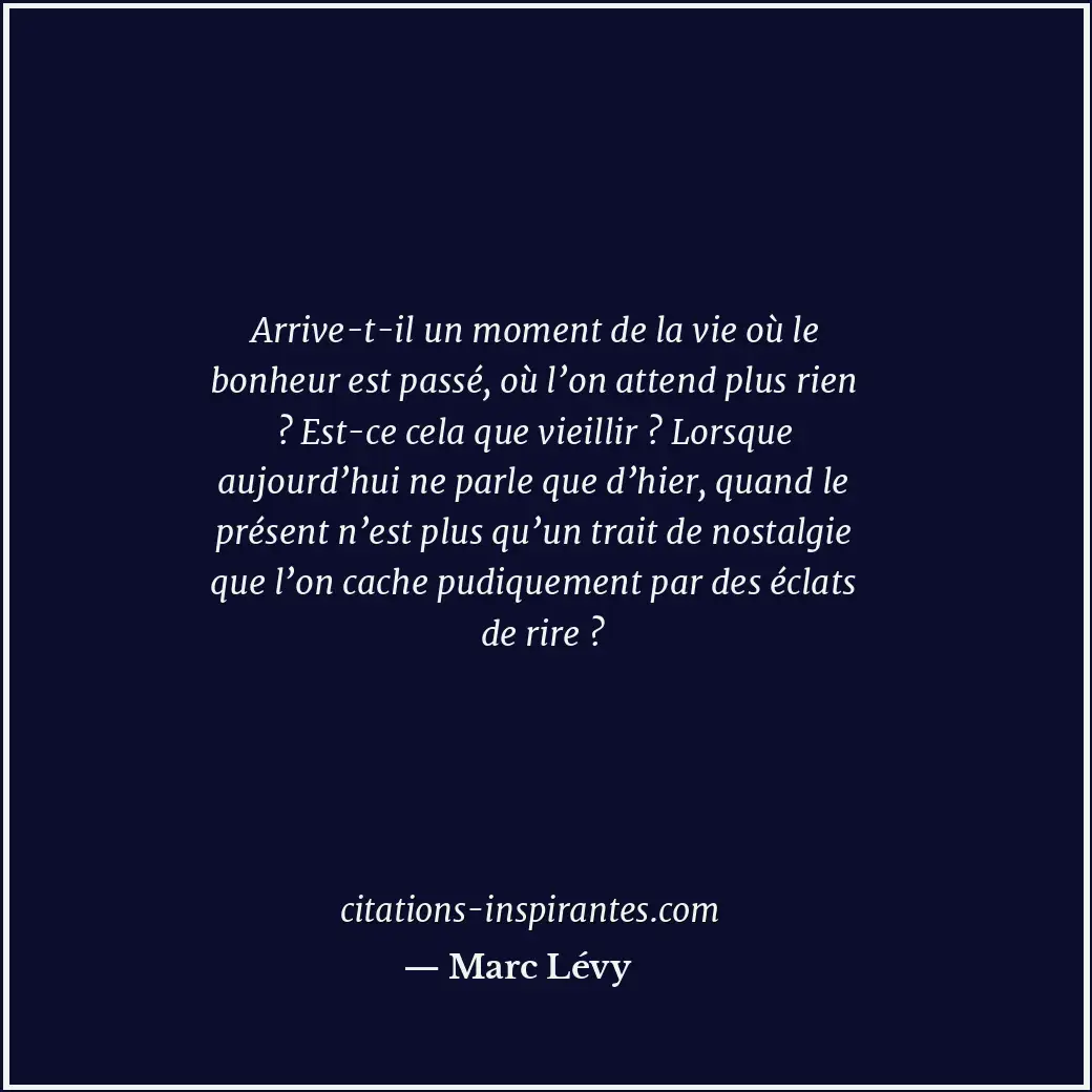 Arrive-t-il un moment de la vie où le bonheur est passé, où l’on attend plus rie... Citation de Marc Lévy