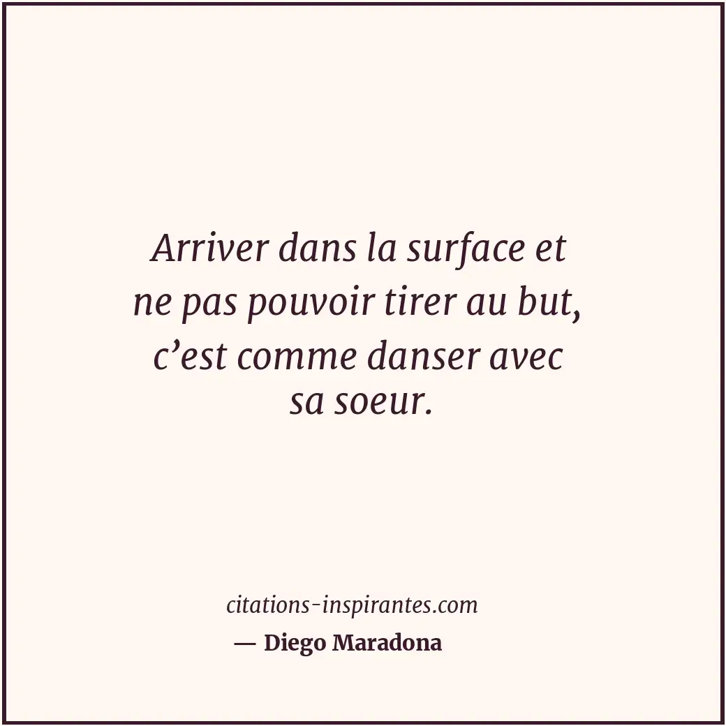 Arriver dans la surface et ne pas pouvoir tirer au but, c’est comme danser avec... Citation de Diego Maradona
