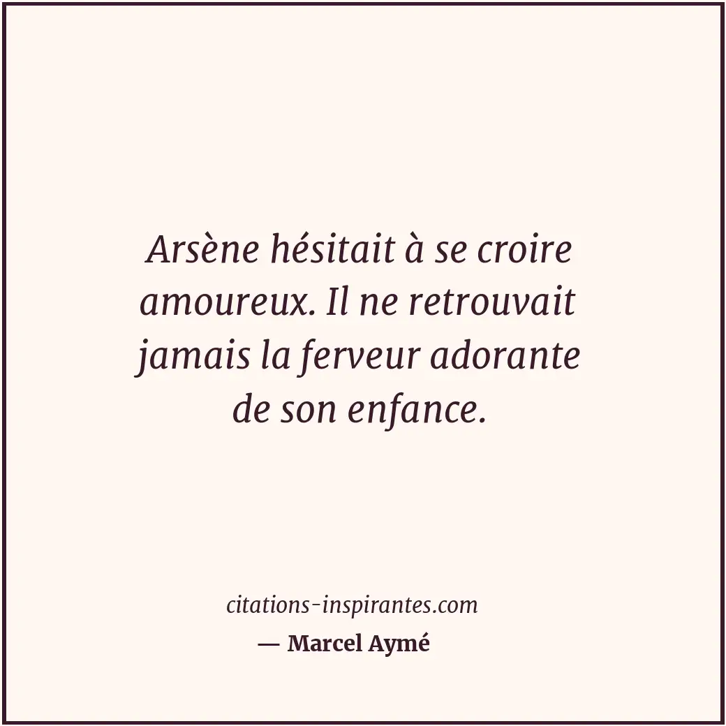 Arsène hésitait à se croire amoureux. Il ne retrouvait jamais la ferveur adorant... Citation de Marcel Aymé