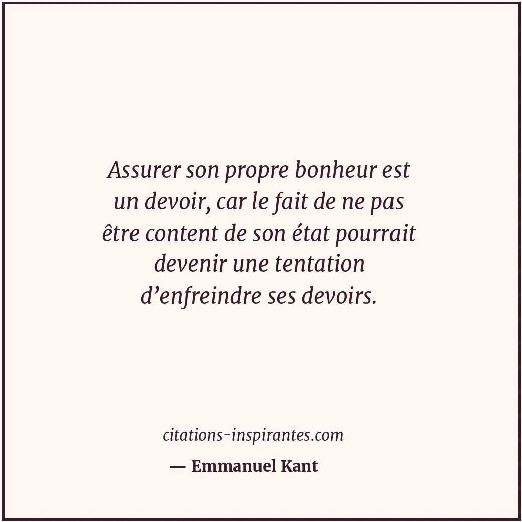Assurer son propre bonheur est un devoir, car le fait de ne pas être content de... Citation de Emmanuel Kant
