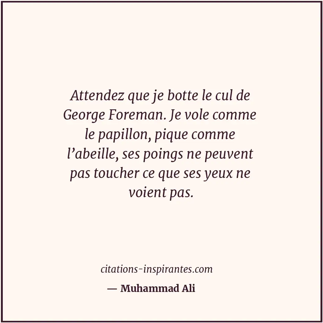 Attendez que je botte le cul de George Foreman. Je vole comme le papillon, pique... Citation de Muhammad Ali