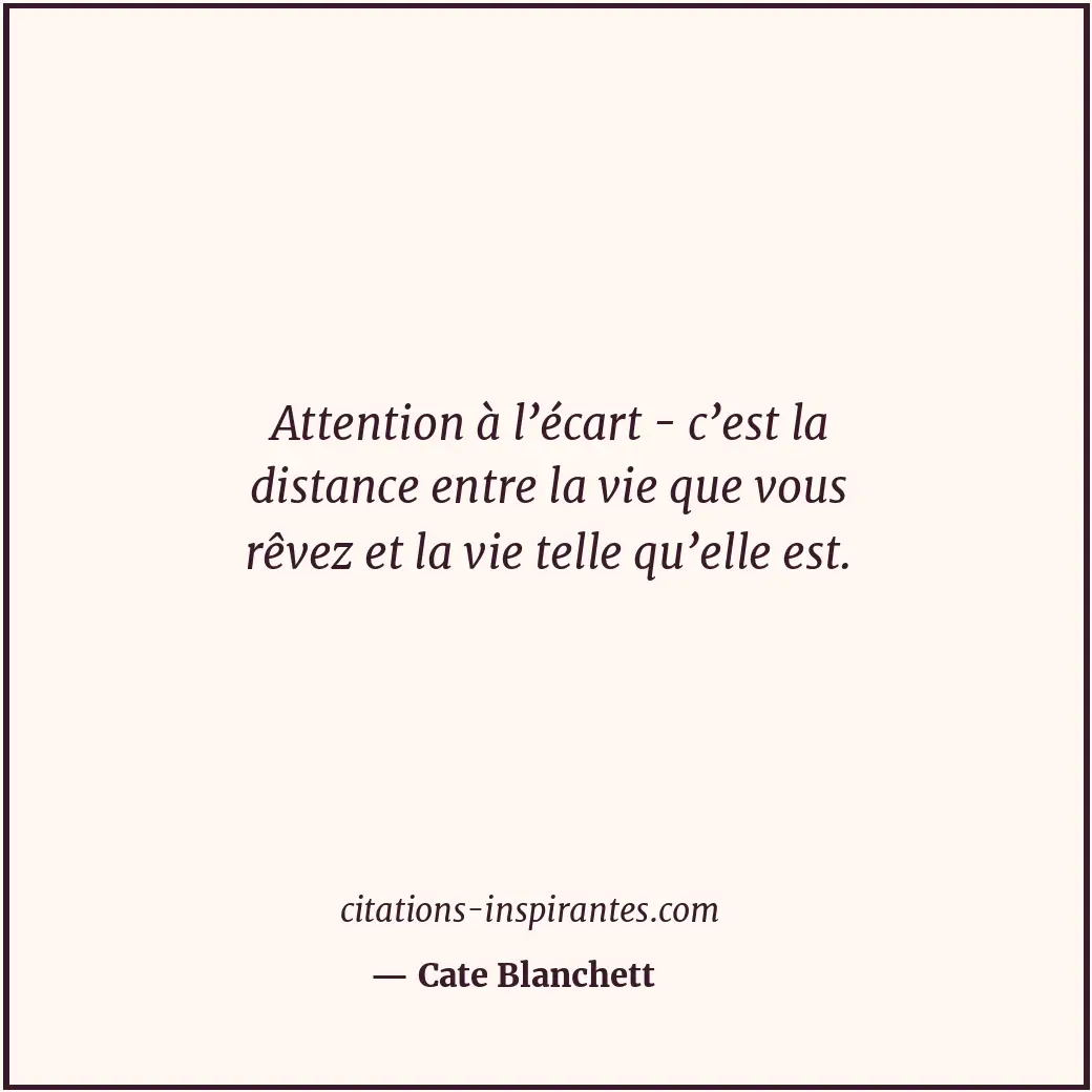 Attention à l’écart - c’est la distance entre la vie que vous rêvez et la vie te... Citation de Cate Blanchett