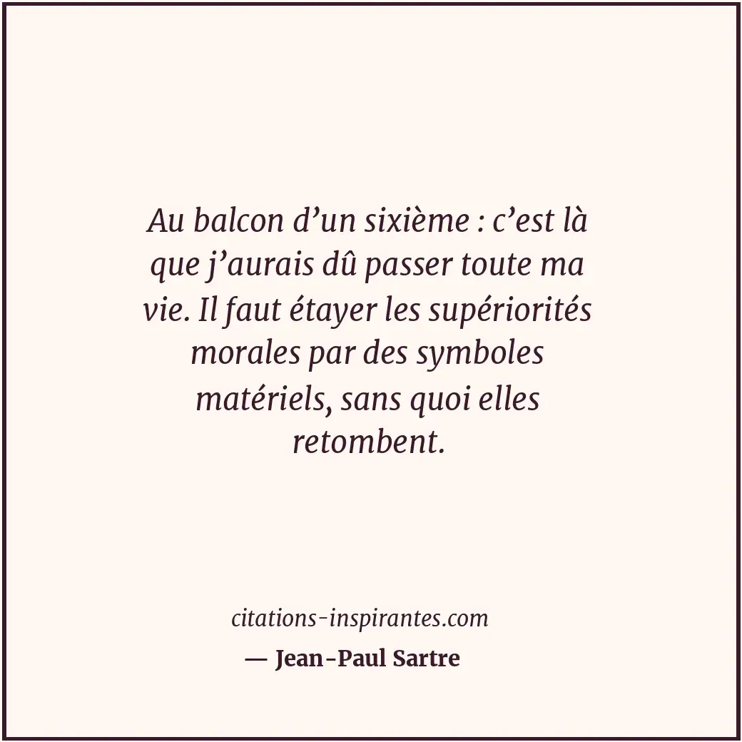 Au balcon d’un sixième : c’est là que j’aurais dû passer toute ma vie. Il faut é... Citation de Jean-Paul Sartre