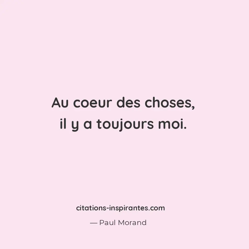 Au coeur des choses, il y a toujours moi. Citation de Paul Morand