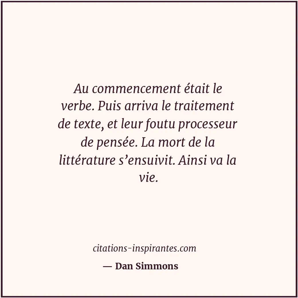 Au commencement était le verbe. Puis arriva le traitement de texte, et leur fout... Citation de Dan Simmons