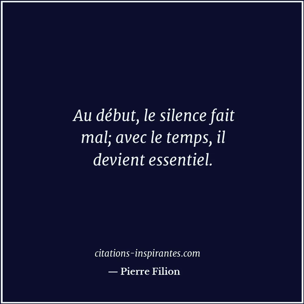 Au début, le silence fait mal; avec le temps, il devient essentiel. Citation de Pierre Filion