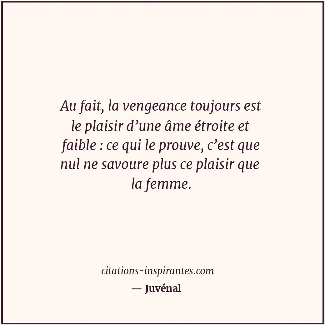 Au fait, la vengeance toujours est le plaisir d’une âme étroite et faible : ce q... Citation de Juvénal