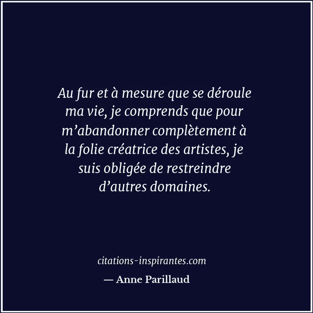 Au fur et à mesure que se déroule ma vie, je comprends que pour m’abandonner com... Citation de Anne Parillaud