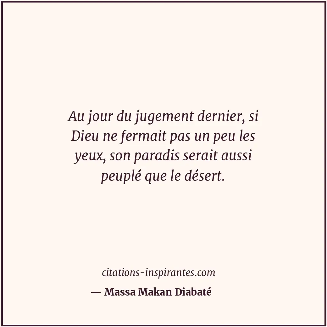 Au jour du jugement dernier, si Dieu ne fermait pas un peu les yeux, son paradis... Citation de Massa Makan Diabaté