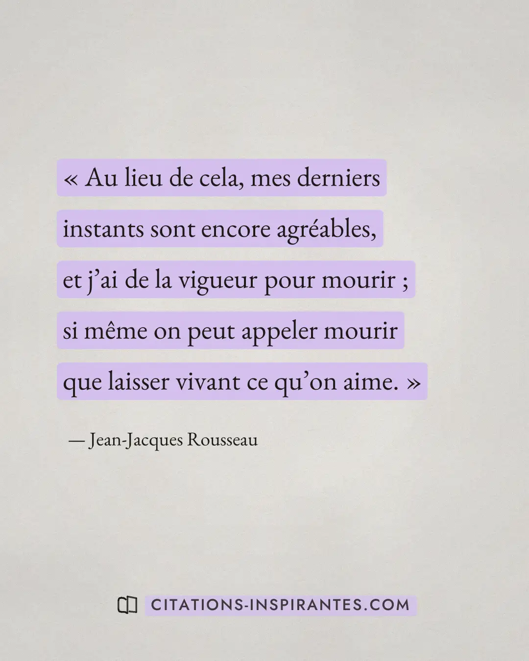 « Au lieu de cela, mes derniers instants sont encore agréables, et j’ai de la vigueur pour mourir ; si même on p... » — Jean-Jacques Rousseau