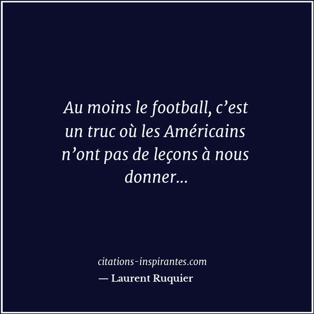 Au moins le football, c’est un truc où les Américains n’ont pas de leçons à nous... Citation de Laurent Ruquier