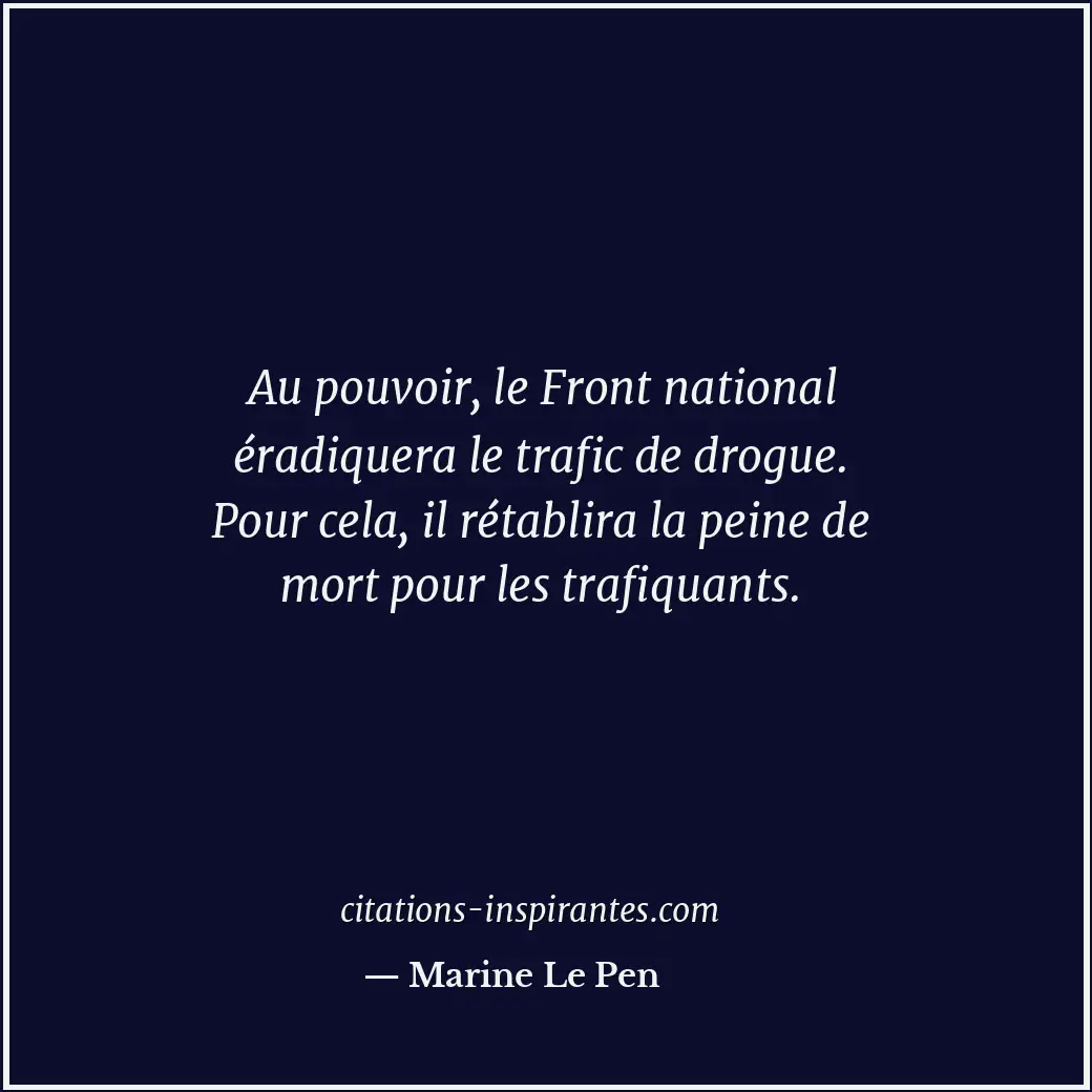 Au pouvoir, le Front national éradiquera le trafic de drogue. Pour cela, il réta... Citation de Marine Le Pen