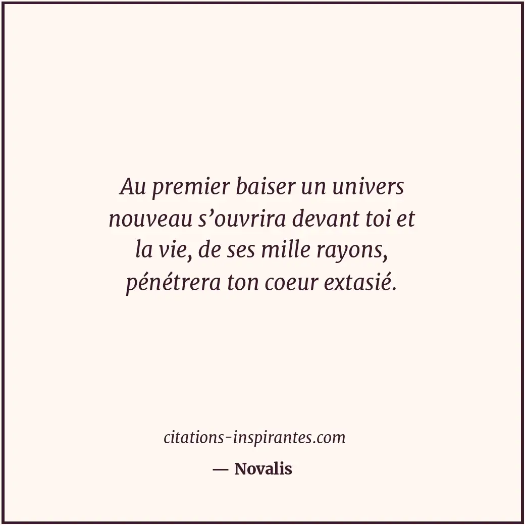 Au premier baiser un univers nouveau s’ouvrira devant toi et la vie, de ses mill... Citation de Novalis