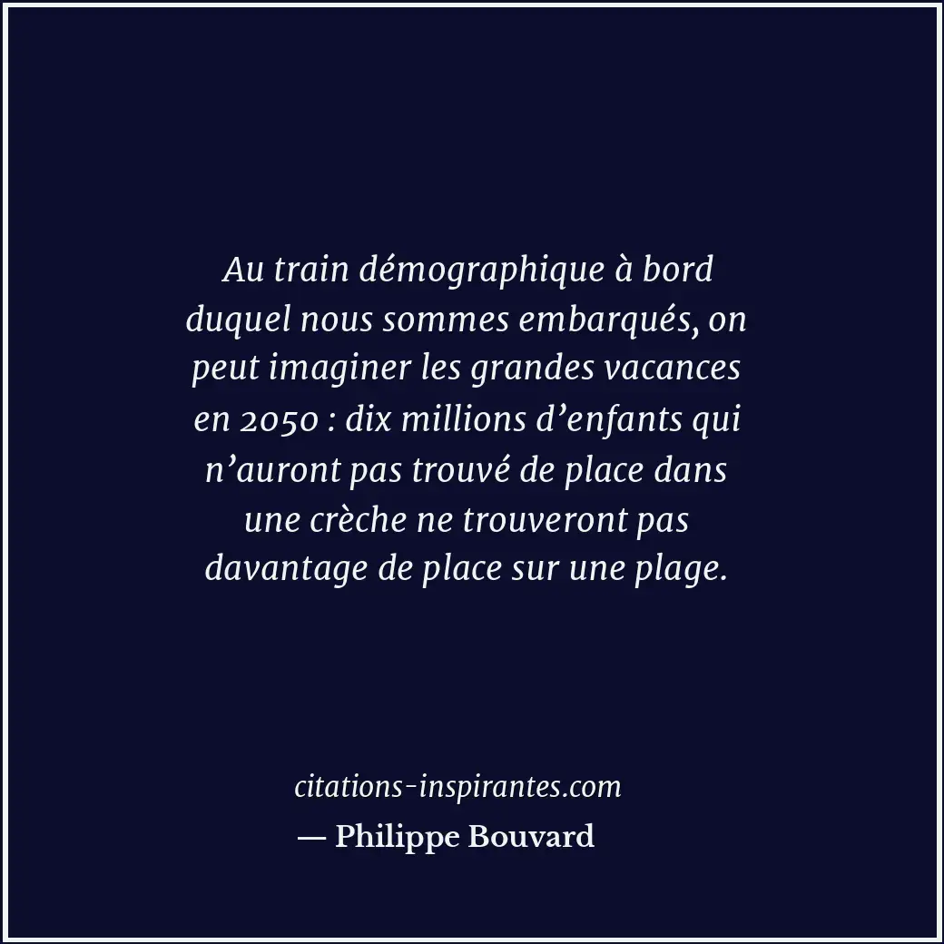 Au train démographique à bord duquel nous sommes embarqués, on peut imaginer les... Citation de Philippe Bouvard