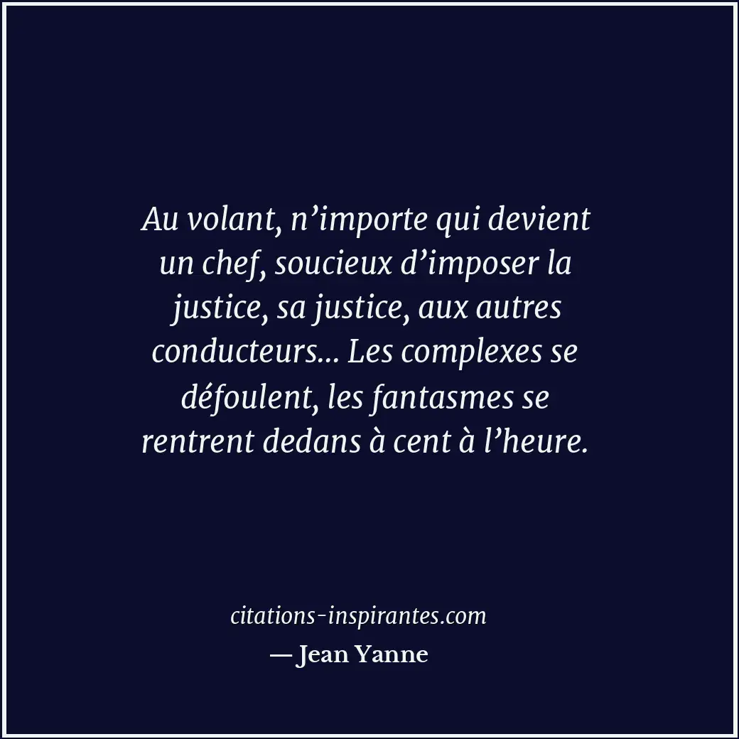 Au volant, n’importe qui devient un chef, soucieux d’imposer la justice, sa just... Citation de Jean Yanne
