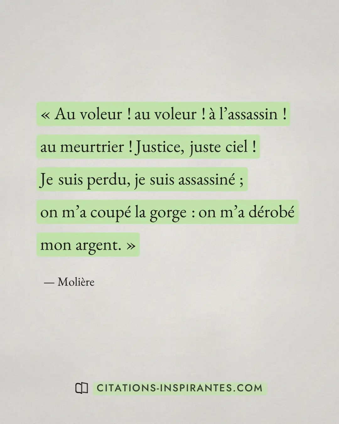 « Au voleur ! au voleur ! à l’assassin ! au meurtrier ! Justice, juste ciel ! Je suis perdu, je suis assassiné ;... » — Molière