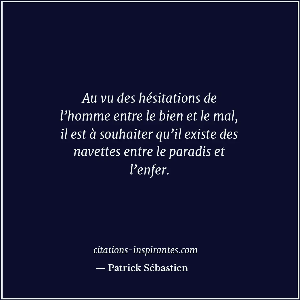Au vu des hésitations de l’homme entre le bien et le mal, il est à souhaiter qu’... Citation de Patrick Sébastien