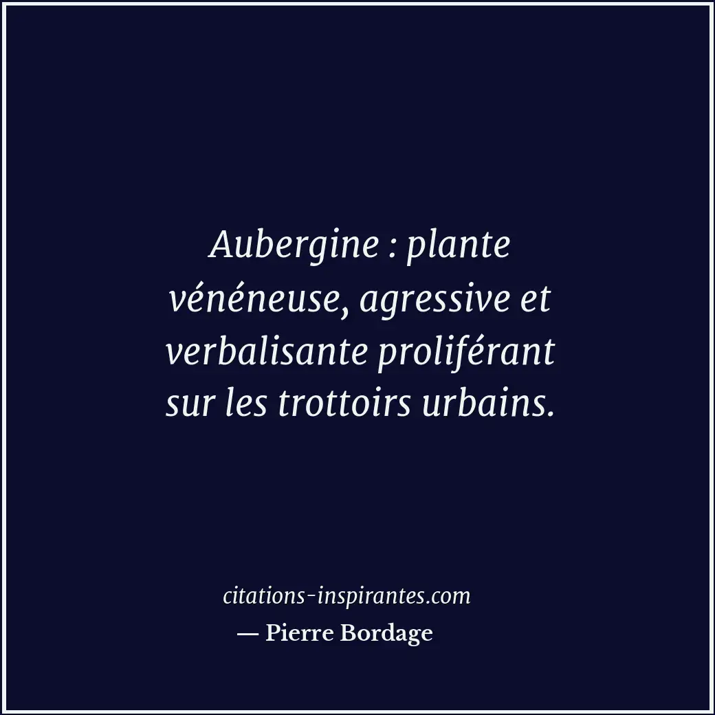 Aubergine : plante vénéneuse, agressive et verbalisante proliférant sur les trot... Citation de Pierre Bordage