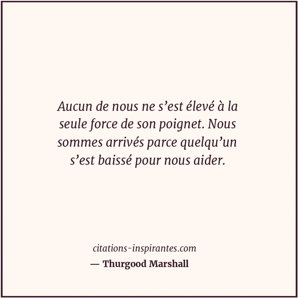 Aucun de nous ne s’est élevé à la seule force de son poignet. Nous sommes arrivé... Citation de Thurgood Marshall