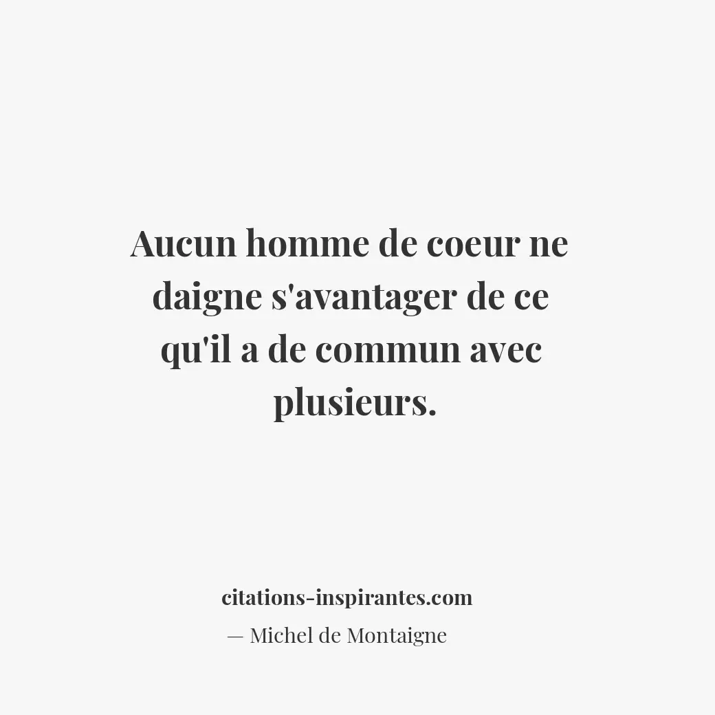 Aucun homme de coeur ne daigne s’avantager de ce qu’il a de commun avec plusieur... Citation de Michel de Montaigne