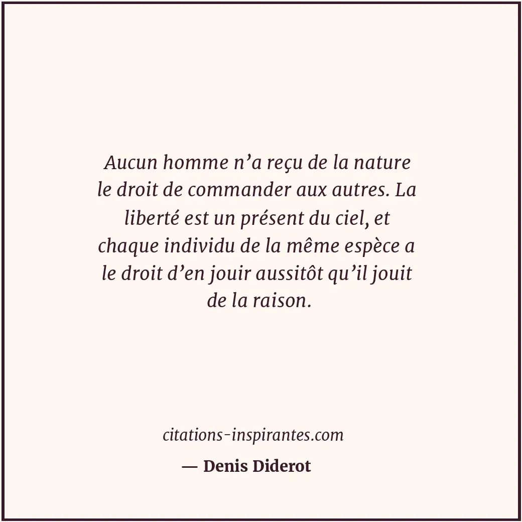 Aucun homme n’a reçu de la nature le droit de commander aux autres. La liberté e... Citation de Denis Diderot