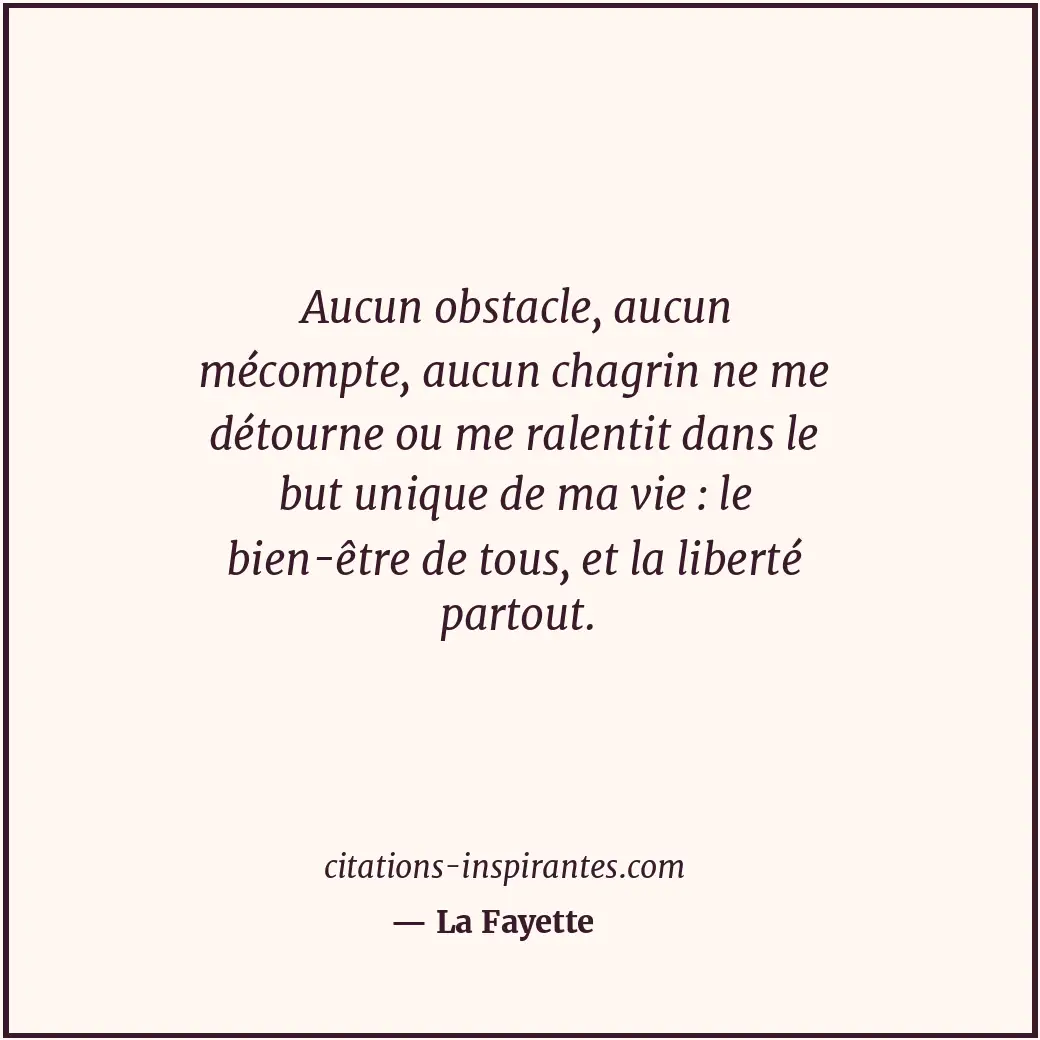 Aucun obstacle, aucun mécompte, aucun chagrin ne me détourne ou me ralentit dans... Citation de La Fayette
