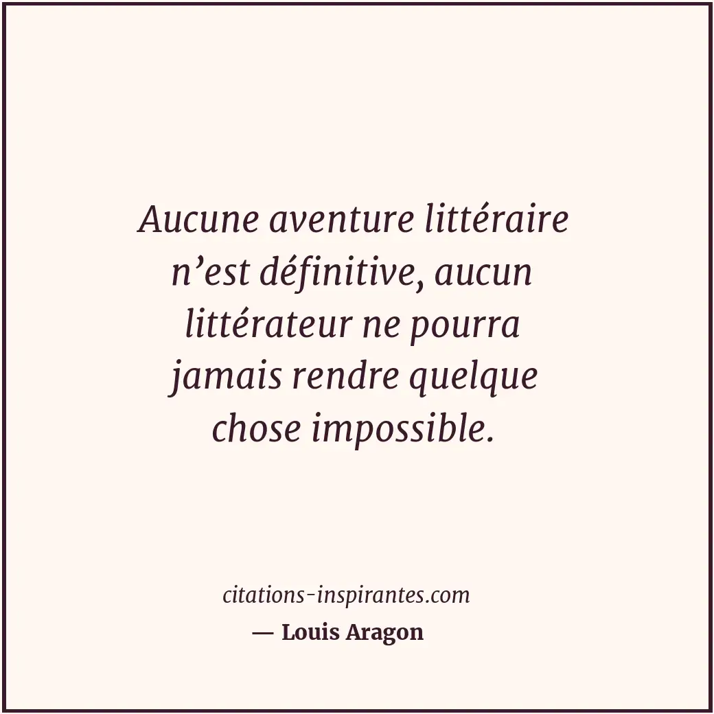 Aucune aventure littéraire n’est définitive, aucun littérateur ne pourra jamais... Citation de Louis Aragon