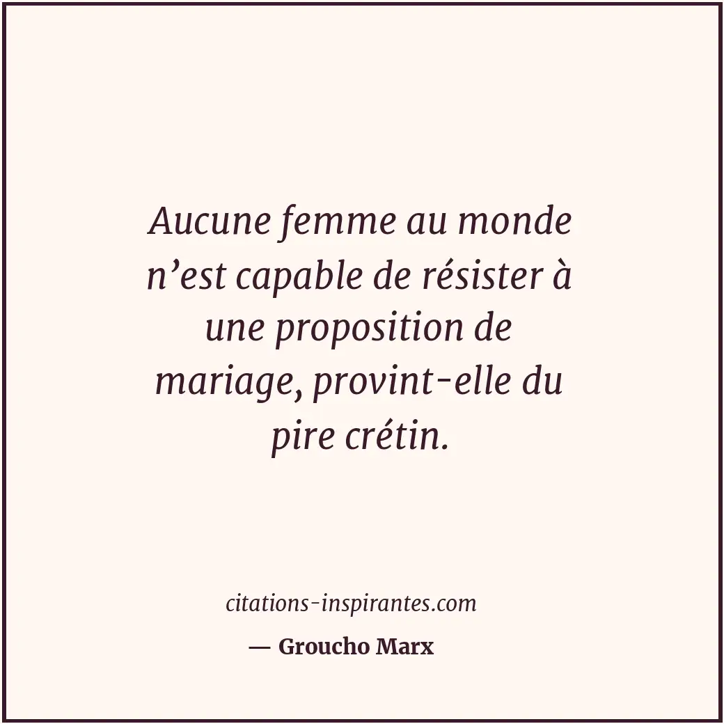 Aucune femme au monde n’est capable de résister à une proposition de mariage, pr... Citation de Groucho Marx